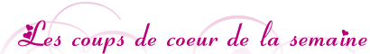 Les coups de coeurs de la semaine